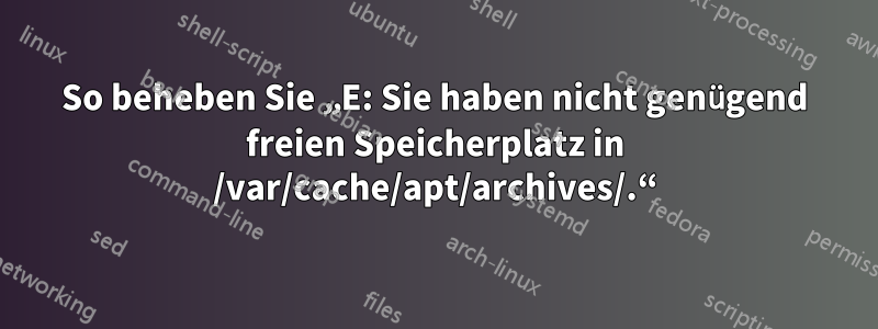 So beheben Sie „E: Sie haben nicht genügend freien Speicherplatz in /var/cache/apt/archives/.“