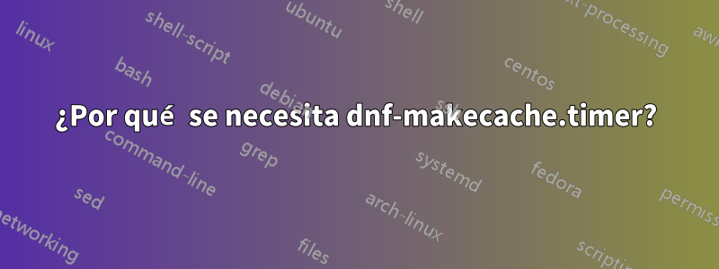 ¿Por qué se necesita dnf-makecache.timer?