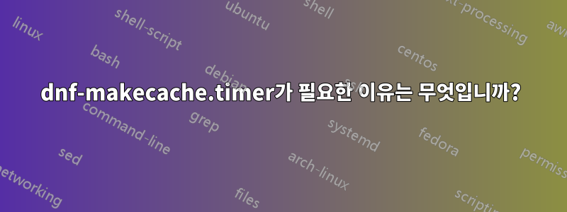 dnf-makecache.timer가 필요한 이유는 무엇입니까?