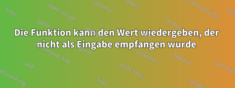 Die Funktion kann den Wert wiedergeben, der nicht als Eingabe empfangen wurde