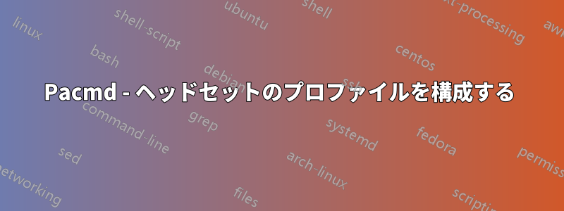 Pacmd - ヘッドセットのプロファイルを構成する