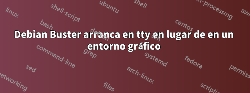 Debian Buster arranca en tty en lugar de en un entorno gráfico