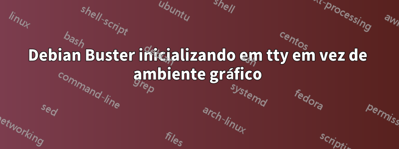 Debian Buster inicializando em tty em vez de ambiente gráfico