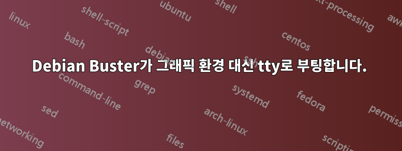 Debian Buster가 그래픽 환경 대신 tty로 부팅합니다.