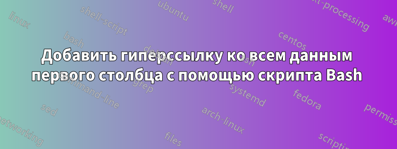 Добавить гиперссылку ко всем данным первого столбца с помощью скрипта Bash