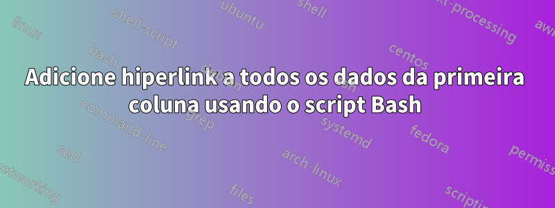 Adicione hiperlink a todos os dados da primeira coluna usando o script Bash