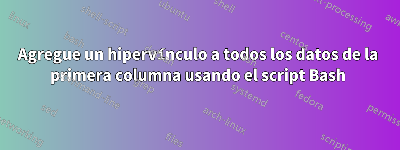 Agregue un hipervínculo a todos los datos de la primera columna usando el script Bash