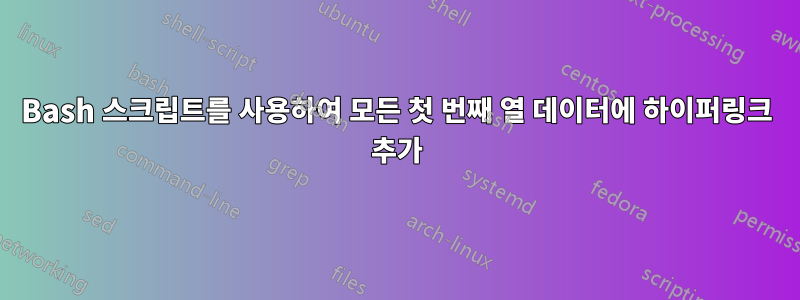 Bash 스크립트를 사용하여 모든 첫 번째 열 데이터에 하이퍼링크 추가