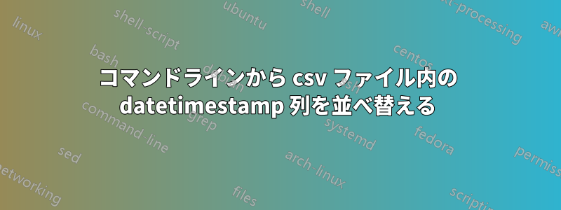 コマンドラインから csv ファイル内の datetimestamp 列を並べ替える