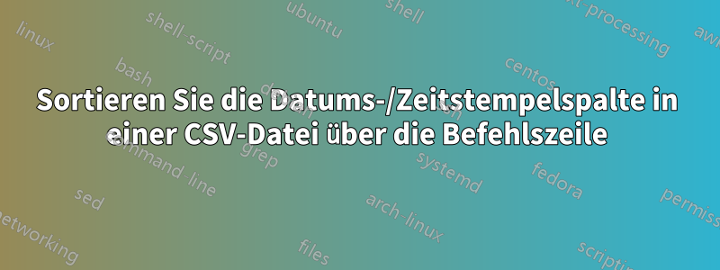 Sortieren Sie die Datums-/Zeitstempelspalte in einer CSV-Datei über die Befehlszeile