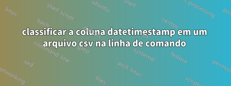 classificar a coluna datetimestamp em um arquivo csv na linha de comando