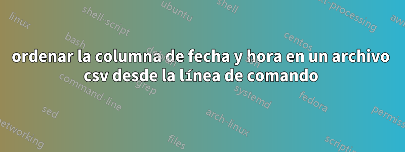 ordenar la columna de fecha y hora en un archivo csv desde la línea de comando