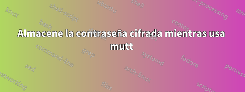 Almacene la contraseña cifrada mientras usa mutt