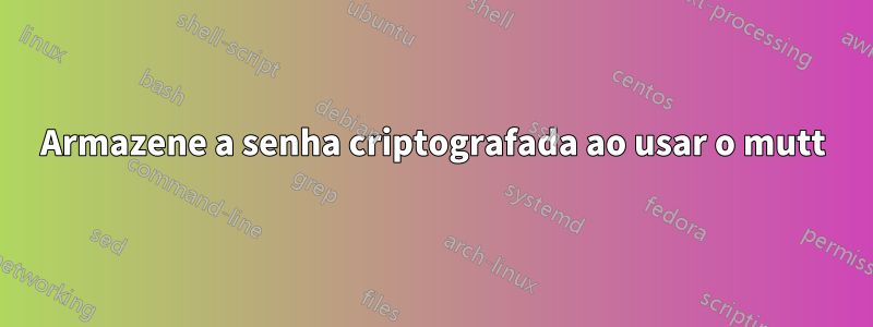 Armazene a senha criptografada ao usar o mutt