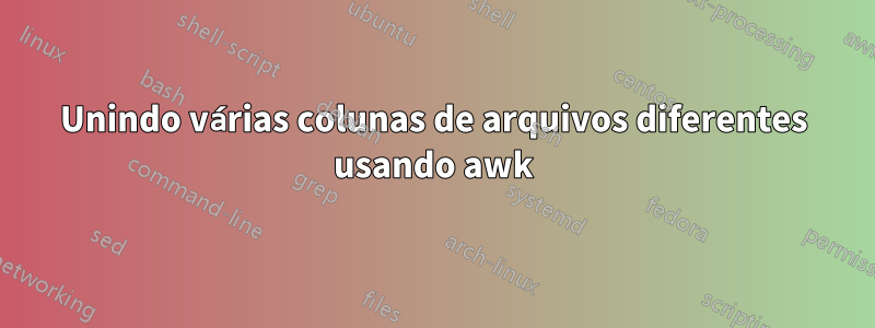 Unindo várias colunas de arquivos diferentes usando awk