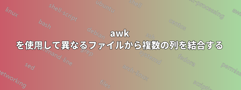 awk を使用して異なるファイルから複数の列を結合する