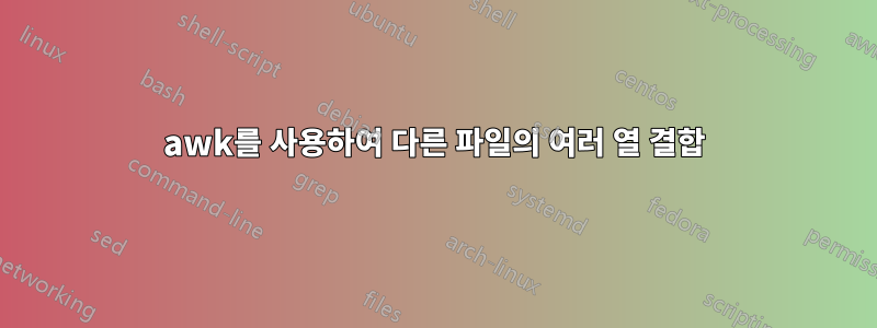 awk를 사용하여 다른 파일의 여러 열 결합