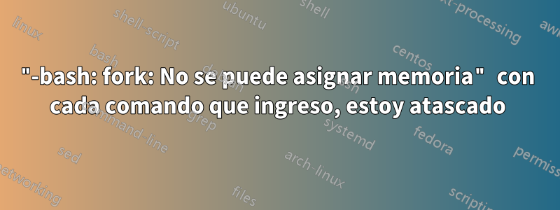 "-bash: fork: No se puede asignar memoria" con cada comando que ingreso, estoy atascado