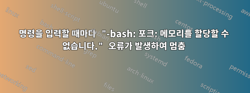 명령을 입력할 때마다 "-bash: 포크: 메모리를 할당할 수 없습니다." 오류가 발생하여 멈춤