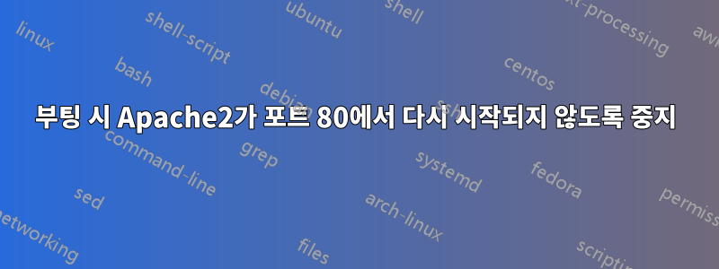 부팅 시 Apache2가 포트 80에서 다시 시작되지 않도록 중지