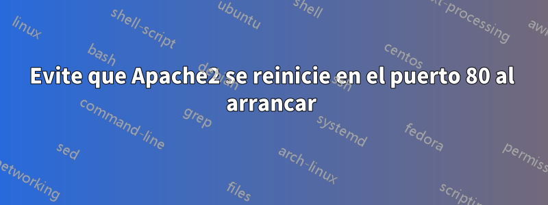 Evite que Apache2 se reinicie en el puerto 80 al arrancar