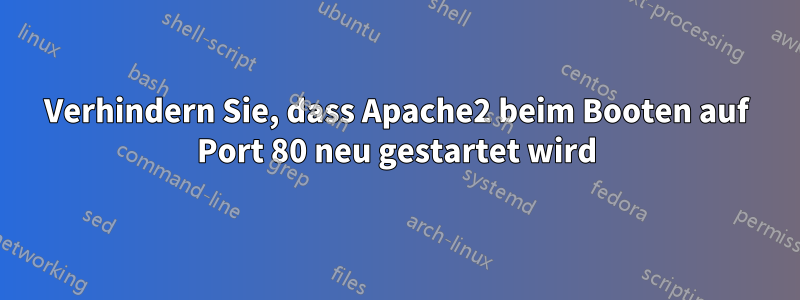 Verhindern Sie, dass Apache2 beim Booten auf Port 80 neu gestartet wird