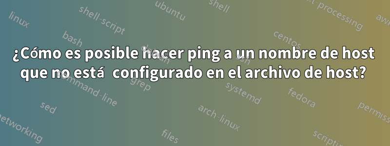 ¿Cómo es posible hacer ping a un nombre de host que no está configurado en el archivo de host?