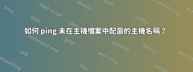 如何 ping 未在主機檔案中配置的主機名稱？