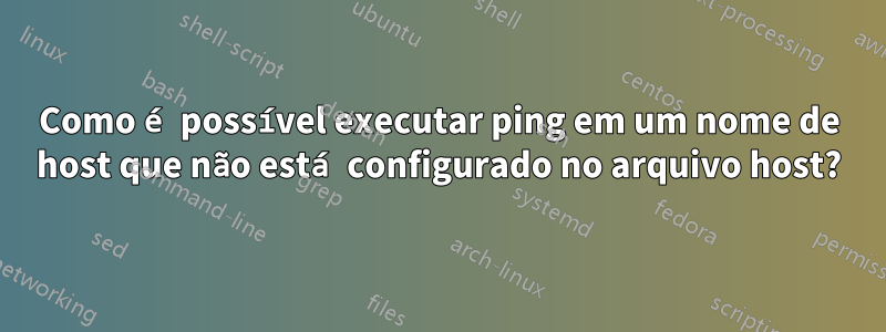 Como é possível executar ping em um nome de host que não está configurado no arquivo host?