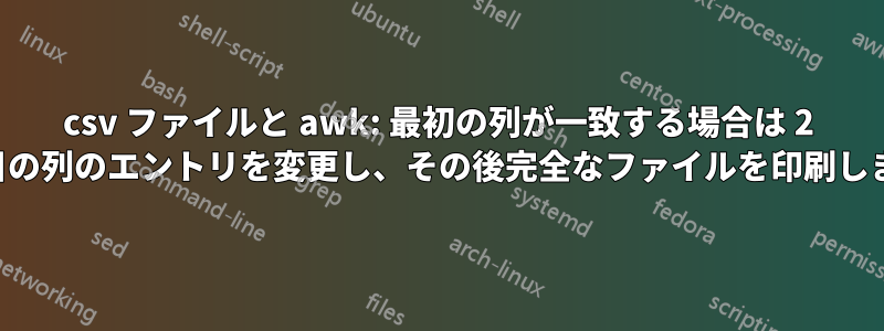 csv ファイルと awk: 最初の列が一致する場合は 2 番目の列のエントリを変更し、その後完全なファイルを印刷します