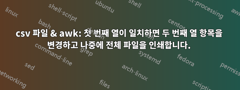 csv 파일 & awk: 첫 번째 열이 일치하면 두 번째 열 항목을 변경하고 나중에 전체 파일을 인쇄합니다.