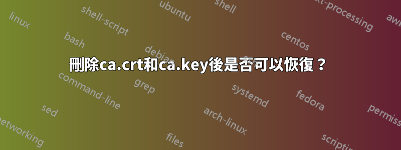 刪除ca.crt和ca.key後是否可以恢復？