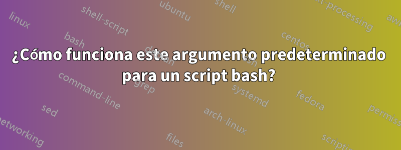 ¿Cómo funciona este argumento predeterminado para un script bash?