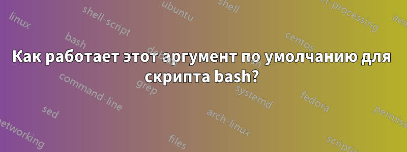 Как работает этот аргумент по умолчанию для скрипта bash?