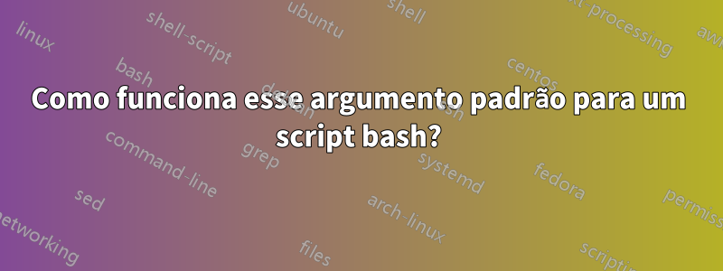 Como funciona esse argumento padrão para um script bash?