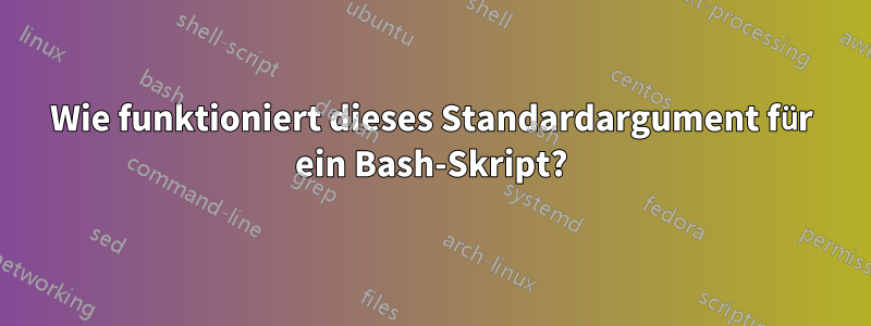 Wie funktioniert dieses Standardargument für ein Bash-Skript?