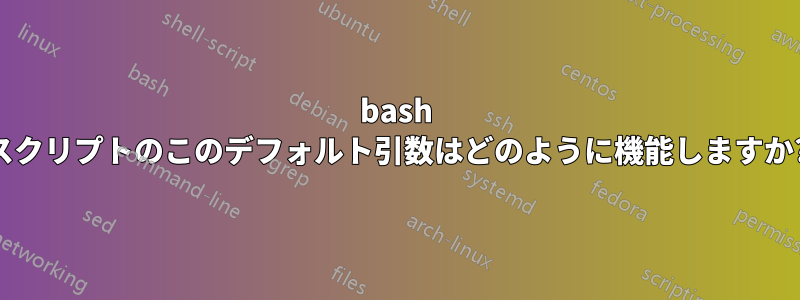 bash スクリプトのこのデフォルト引数はどのように機能しますか?