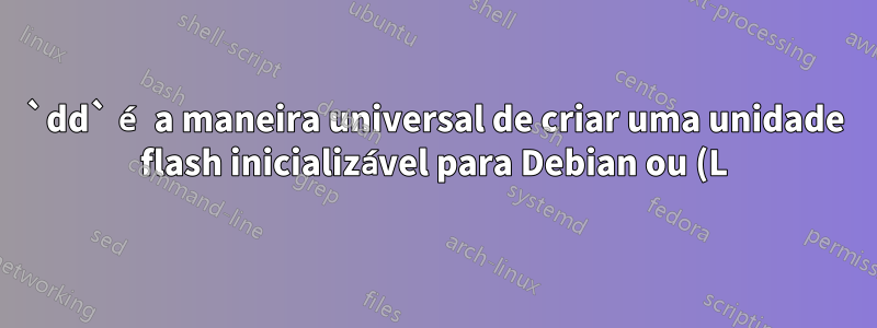 `dd` é a maneira universal de criar uma unidade flash inicializável para Debian ou (L) Ubuntu?