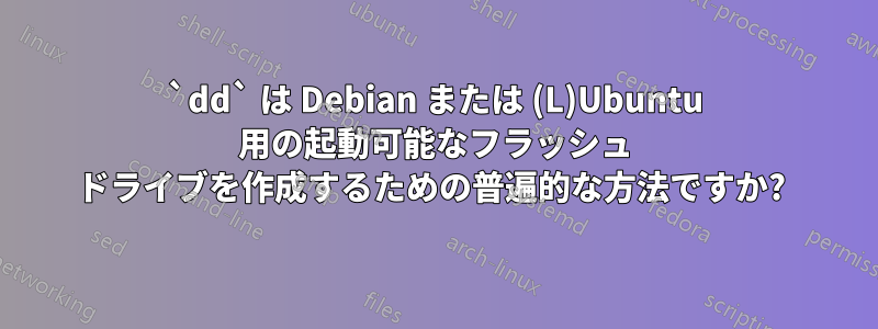 `dd` は Debian または (L)Ubuntu 用の起動可能なフラッシュ ドライブを作成するための普遍的な方法ですか? 