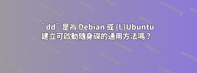 `dd` 是為 Debian 或 (L)Ubuntu 建立可啟動隨身碟的通用方法嗎？ 