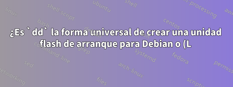 ¿Es `dd` la forma universal de crear una unidad flash de arranque para Debian o (L)Ubuntu?