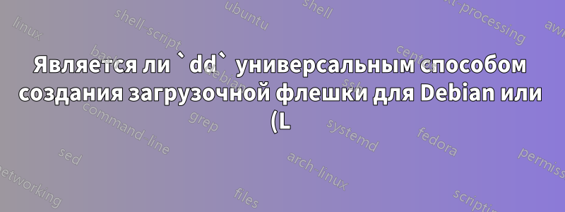 Является ли `dd` универсальным способом создания загрузочной флешки для Debian или (L)Ubuntu?