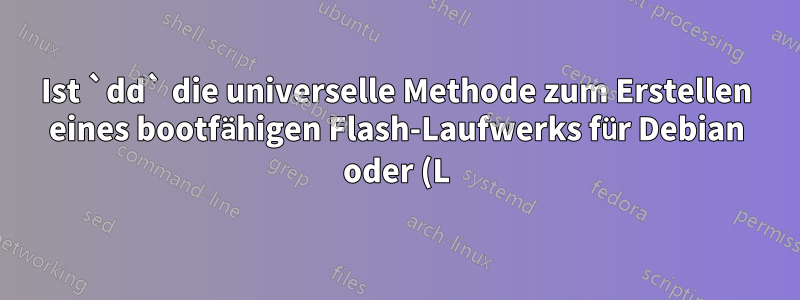 Ist `dd` die universelle Methode zum Erstellen eines bootfähigen Flash-Laufwerks für Debian oder (L)Ubuntu?
