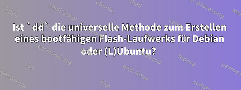 Ist `dd` die universelle Methode zum Erstellen eines bootfähigen Flash-Laufwerks für Debian oder (L)Ubuntu? 