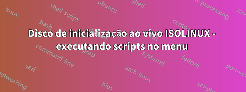 Disco de inicialização ao vivo ISOLINUX - executando scripts no menu