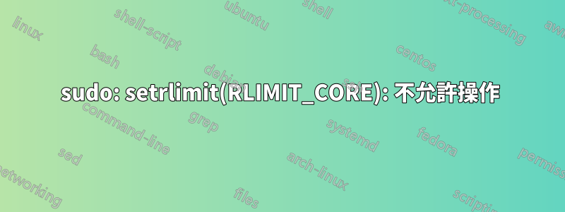 sudo: setrlimit(RLIMIT_CORE): 不允許操作