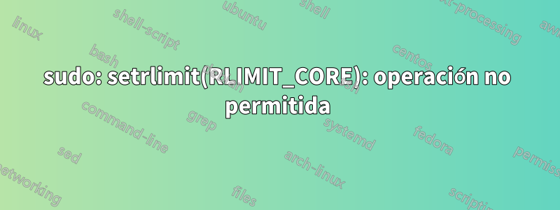 sudo: setrlimit(RLIMIT_CORE): operación no permitida