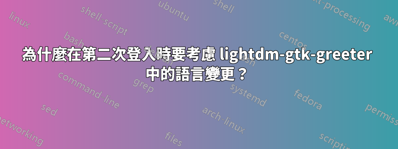 為什麼在第二次登入時要考慮 lightdm-gtk-greeter 中的語言變更？