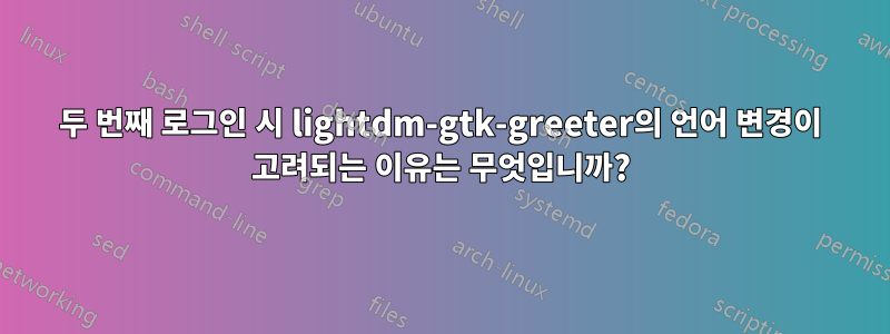 두 번째 로그인 시 lightdm-gtk-greeter의 언어 변경이 고려되는 이유는 무엇입니까?