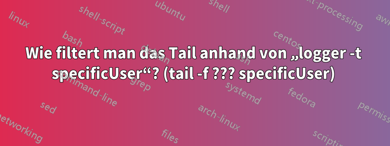 Wie filtert man das Tail anhand von „logger -t specificUser“? (tail -f ??? specificUser)